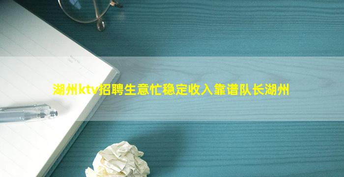 湖州ktv招聘生意忙稳定收入靠谱队长湖州